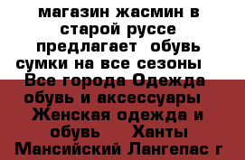 магазин жасмин в старой руссе предлагает  обувь сумки на все сезоны  - Все города Одежда, обувь и аксессуары » Женская одежда и обувь   . Ханты-Мансийский,Лангепас г.